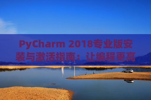 PyCharm 2018专业版安装与激活指南：让编程更高效